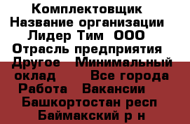 Комплектовщик › Название организации ­ Лидер Тим, ООО › Отрасль предприятия ­ Другое › Минимальный оклад ­ 1 - Все города Работа » Вакансии   . Башкортостан респ.,Баймакский р-н